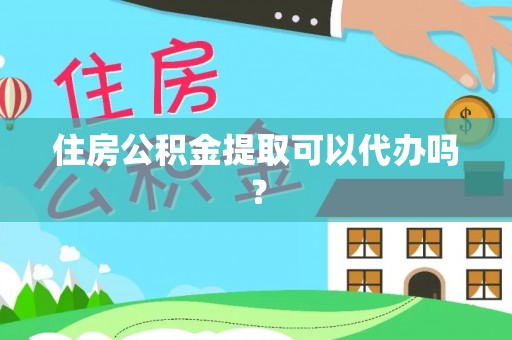 天门住房公积金提取可以代办吗？
