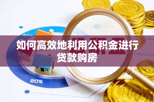 天门如何高效地利用公积金进行贷款购房