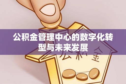 天门公积金管理中心的数字化转型与未来发展