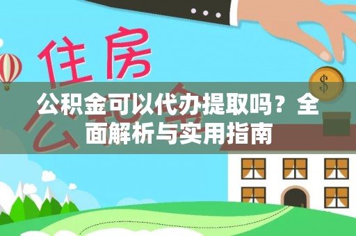 天门公积金可以代办提取吗？全面解析与实用指南
