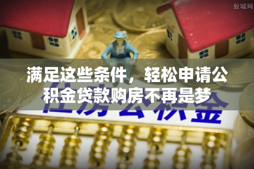 天门满足这些条件，轻松申请公积金贷款购房不再是梦