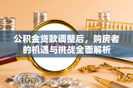 天门公积金贷款调整后，购房者的机遇与挑战全面解析