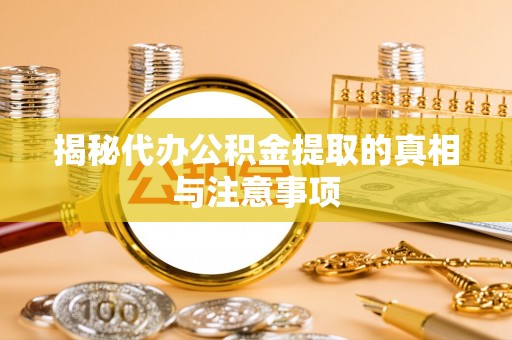 天门揭秘代办公积金提取的真相与注意事项