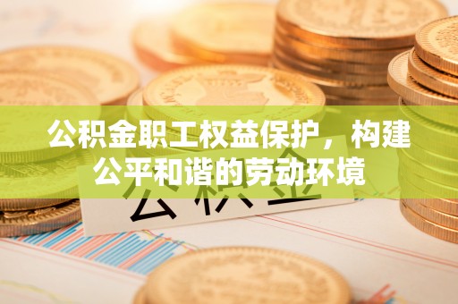 天门公积金职工权益保护，构建公平和谐的劳动环境