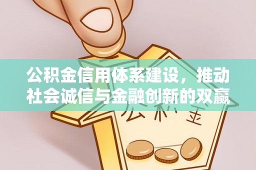 天门公积金信用体系建设，推动社会诚信与金融创新的双赢之道