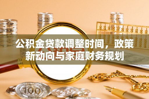天门公积金贷款调整时间，政策新动向与家庭财务规划