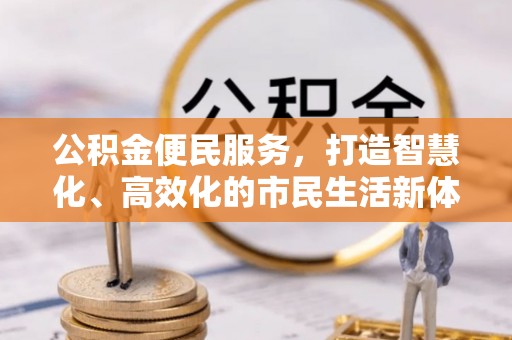 天门公积金便民服务，打造智慧化、高效化的市民生活新体验