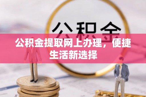 天门公积金提取网上办理，便捷生活新选择