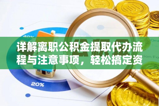 天门详解离职公积金提取代办流程与注意事项，轻松搞定资金提取