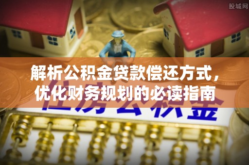 天门解析公积金贷款偿还方式，优化财务规划的必读指南