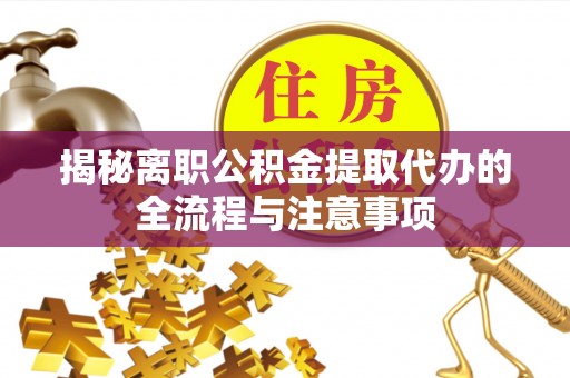 天门揭秘离职公积金提取代办的全流程与注意事项