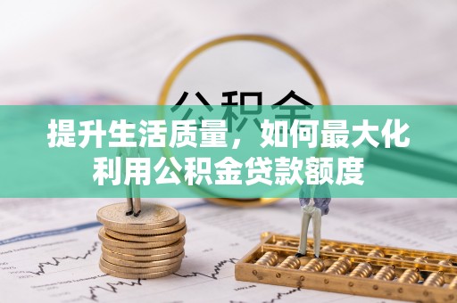 天门提升生活质量，如何最大化利用公积金贷款额度
