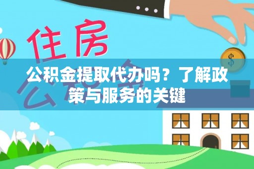 天门公积金提取代办吗？了解政策与服务的关键