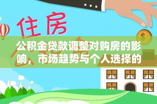 天门公积金贷款调整对购房的影响，市场趋势与个人选择的深度解析