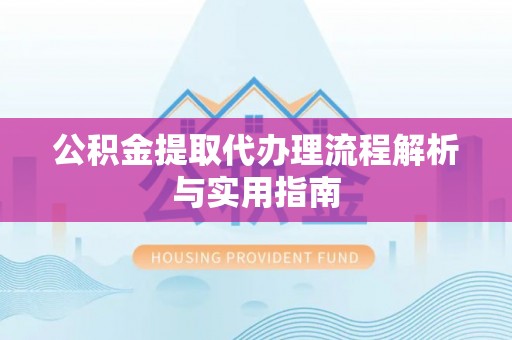 天门公积金提取代办理流程解析与实用指南