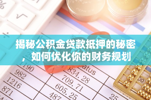 天门揭秘公积金贷款抵押的秘密，如何优化你的财务规划