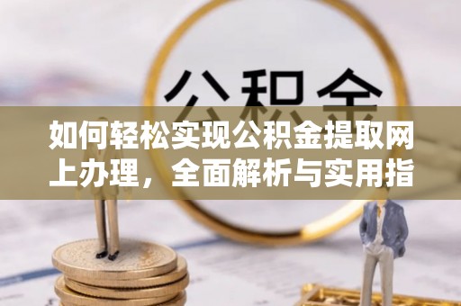 天门如何轻松实现公积金提取网上办理，全面解析与实用指南