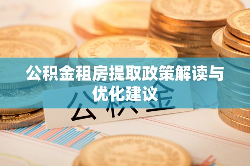天门公积金租房提取政策解读与优化建议