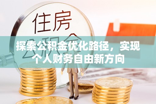 天门探索公积金优化路径，实现个人财务自由新方向