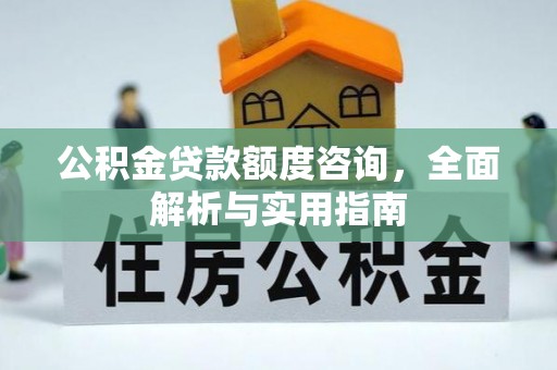 天门公积金贷款额度咨询，全面解析与实用指南