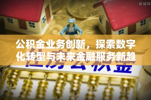 天门公积金业务创新，探索数字化转型与未来金融服务新趋势