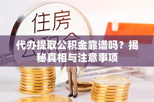 天门代办提取公积金靠谱吗？揭秘真相与注意事项