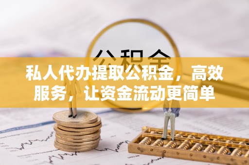 天门私人代办提取公积金，高效服务，让资金流动更简单