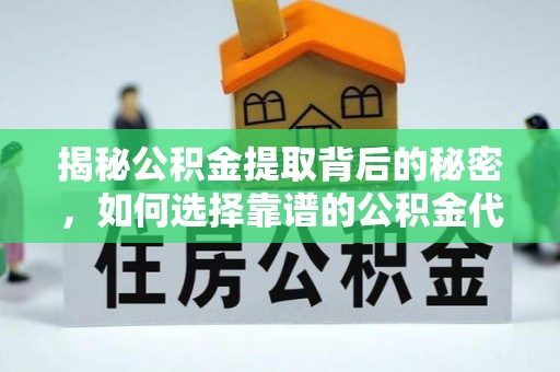 天门揭秘公积金提取背后的秘密，如何选择靠谱的公积金代办提取公司？