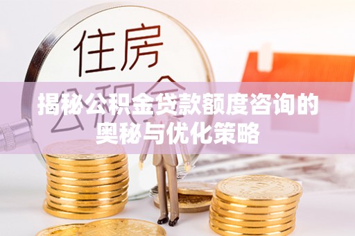 天门揭秘公积金贷款额度咨询的奥秘与优化策略