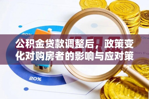 天门公积金贷款调整后，政策变化对购房者的影响与应对策略