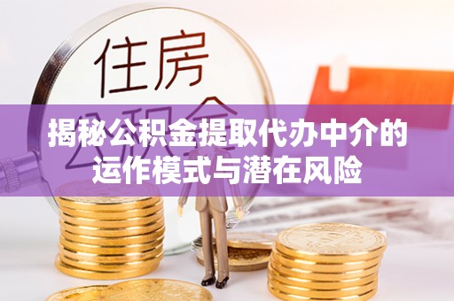 天门揭秘公积金提取代办中介的运作模式与潜在风险