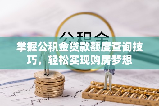 天门掌握公积金贷款额度查询技巧，轻松实现购房梦想
