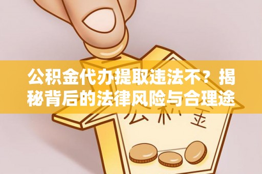 天门公积金代办提取违法不？揭秘背后的法律风险与合理途径