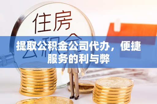天门提取公积金公司代办，便捷服务的利与弊
