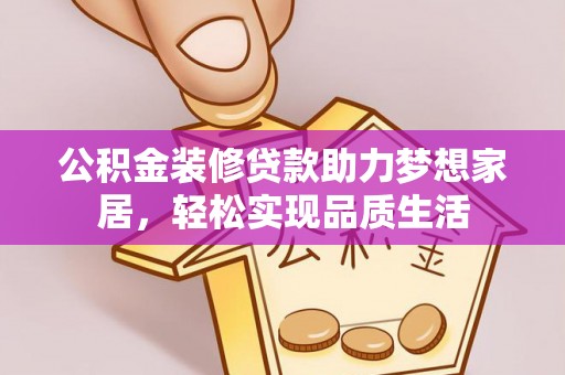 天门公积金装修贷款助力梦想家居，轻松实现品质生活