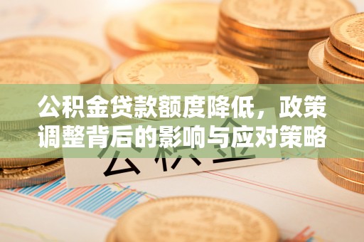 天门公积金贷款额度降低，政策调整背后的影响与应对策略