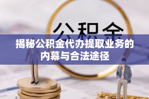 天门揭秘公积金代办提取业务的内幕与合法途径
