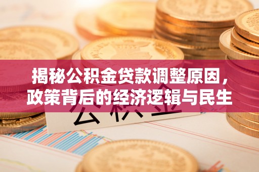 天门揭秘公积金贷款调整原因，政策背后的经济逻辑与民生考量
