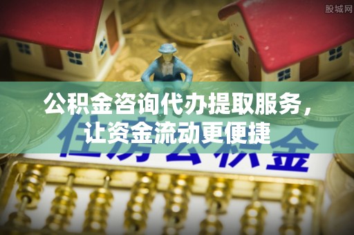 天门公积金咨询代办提取服务，让资金流动更便捷