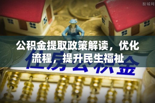 天门公积金提取政策解读，优化流程，提升民生福祉