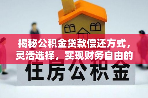 天门揭秘公积金贷款偿还方式，灵活选择，实现财务自由的智慧之道