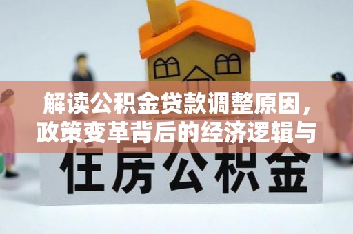 天门解读公积金贷款调整原因，政策变革背后的经济逻辑与民生影响