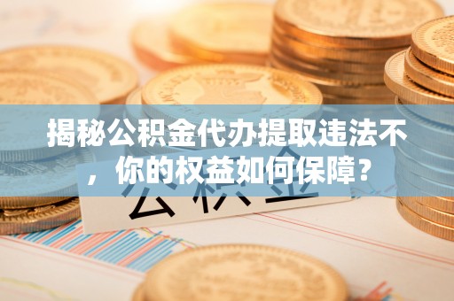 天门揭秘公积金代办提取违法不，你的权益如何保障？