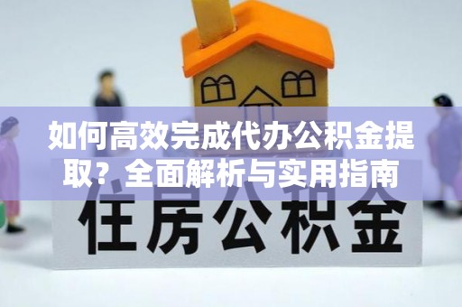 天门如何高效完成代办公积金提取？全面解析与实用指南