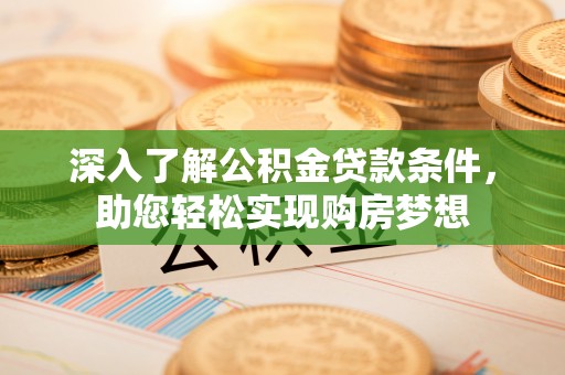 天门深入了解公积金贷款条件，助您轻松实现购房梦想
