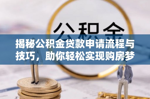 天门揭秘公积金贷款申请流程与技巧，助你轻松实现购房梦想