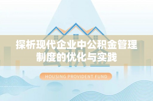 天门探析现代企业中公积金管理制度的优化与实践