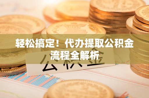 天门轻松搞定！代办提取公积金流程全解析