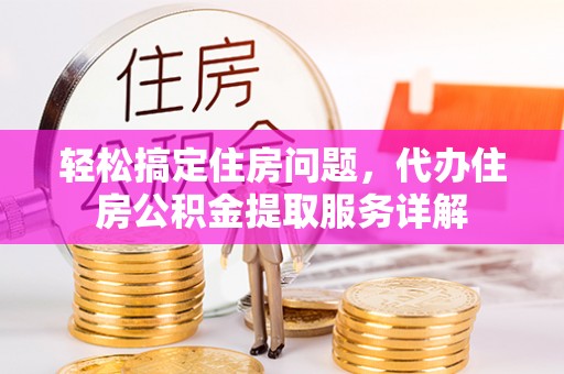 天门轻松搞定住房问题，代办住房公积金提取服务详解