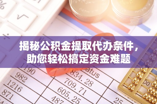 天门揭秘公积金提取代办条件，助您轻松搞定资金难题